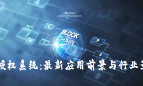 区块链授权系统:最新应用前景与行业影响分析