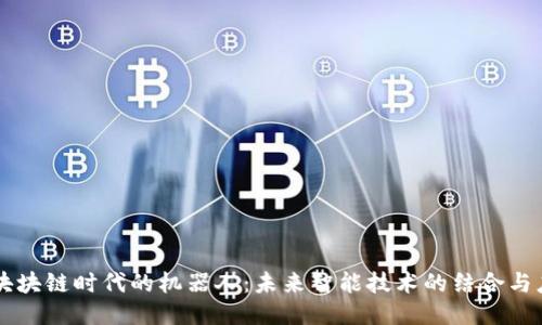 区块块链时代的机器人:未来智能技术的结合与应用