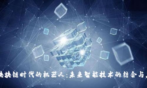 区块块链时代的机器人:未来智能技术的结合与应用