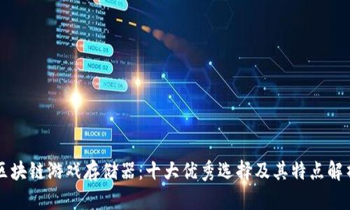 区块链游戏存储器：十大优秀选择及其特点解析