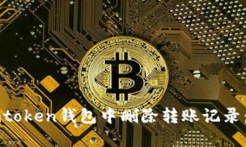 如何在imtoken钱包中删除转账记录:完整指南