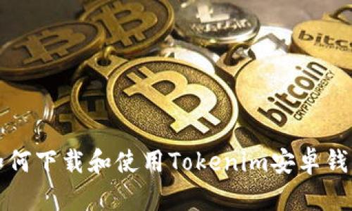 如何下载和使用Tokenim安卓钱包