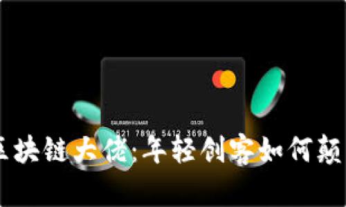 揭秘90后区块链大佬：年轻创客如何颠覆传统金融