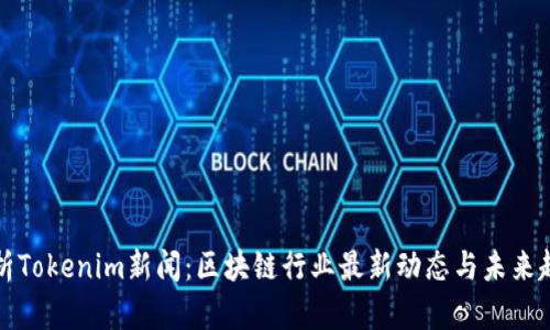 解析Tokenim新闻：区块链行业最新动态与未来趋势