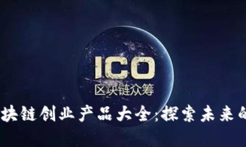 2023年区块链创业产品大全：探索未来的商业机会