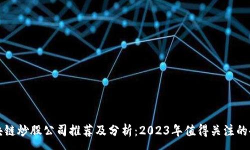 :
区块链炒股公司推荐及分析：2023年值得关注的企业