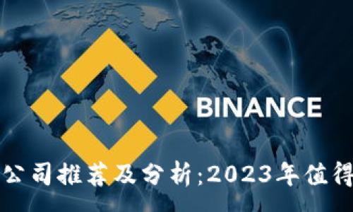 :
区块链炒股公司推荐及分析：2023年值得关注的企业