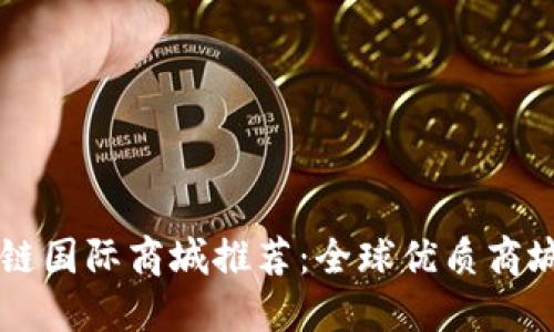 区块链国际商城推荐：全球优质商城一览