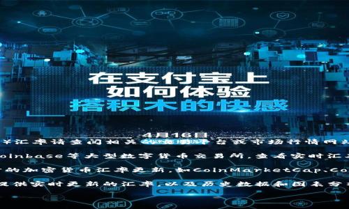 汇率信息更新频率较高，具体的Tokenim（如果是虚拟货币的名称）汇率请查阅相关的交易平台或市场行情网站。这里可以提供一些通用的方法，以帮助你获取最新的汇率信息：

1. **数字货币交易所**：访问如币安（Binance）、火币（Huobi）、Coinbase等大型数字货币交易所，查看实时汇率。

2. **金融新闻网站**：许多金融新闻网站和投资平台会提供实时的加密货币汇率更新，如CoinMarketCap、CoinGecko等。

3. **手机应用**：下载一些财经类的手机应用程序，它们通常会提供实时更新的汇率，以及历史数据和图表分析。

对于具体Tokenim的汇率，你可以在这些渠道上进一步查询。