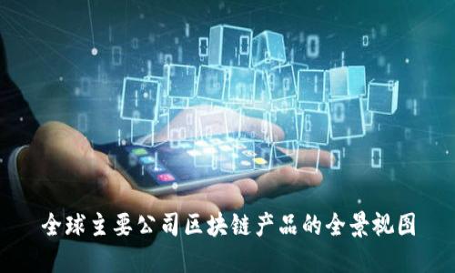 全球主要公司区块链产品的全景视图