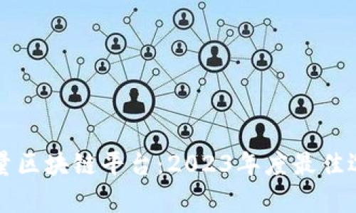 发掘全球高质量区块链平台：2023年度最佳选择与趋势分析