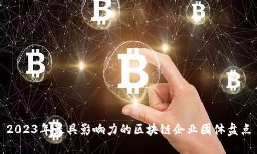 2023年最具影响力的区块链企业团体盘点