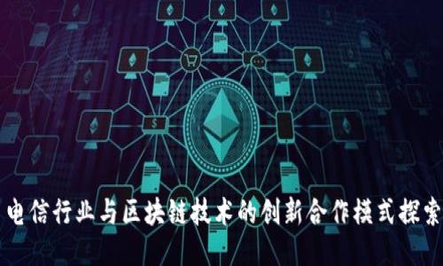 电信行业与区块链技术的创新合作模式探索