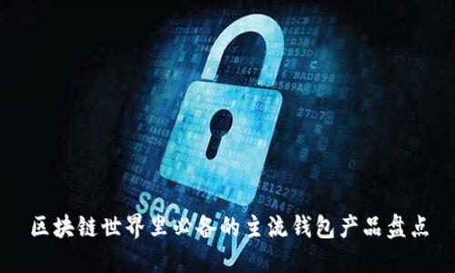 区块链世界里必备的主流钱包产品盘点