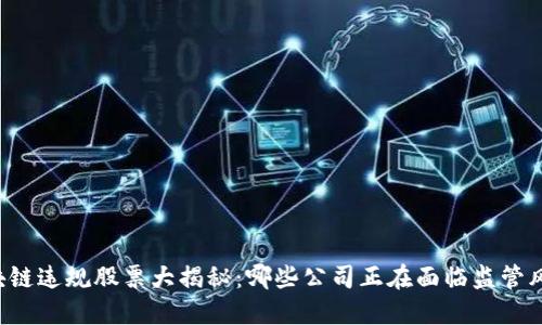 区块链违规股票大揭秘：哪些公司正在面临监管风暴？
