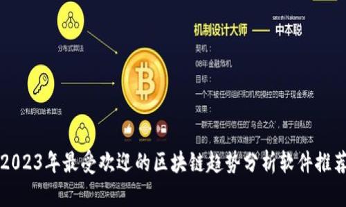 2023年最受欢迎的区块链趋势分析软件推荐