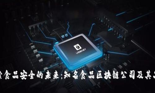探索食品安全的未来：知名食品区块链公司及其品牌