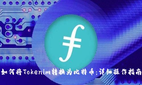 如何将Tokenim转换为比特币：详细操作指南