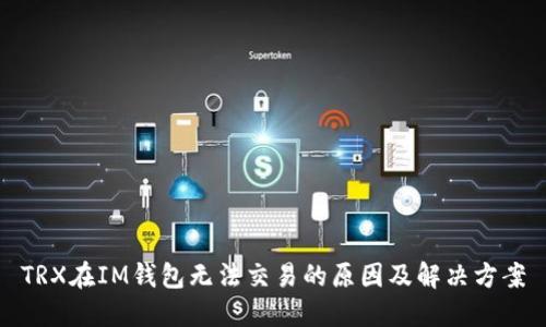 TRX在IM钱包无法交易的原因及解决方案