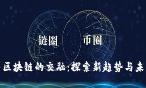 游戏与区块链的交融：探索新趋势与未来发展