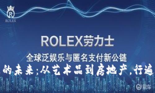 探索区块链实物商品的未来：从艺术品到房地产，行遍数字与现实的交汇点