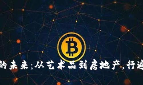 探索区块链实物商品的未来：从艺术品到房地产，行遍数字与现实的交汇点