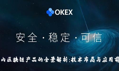 国内区块链产品的全景解析：技术布局与应用前景