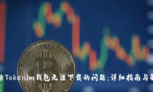 如何解决Tokenim钱包无法下载的问题：详细指南与解决方案