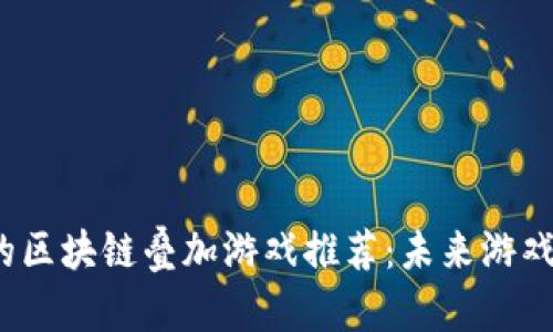 2023年最热门的区块链叠加游戏推荐：未来游戏的新趋势与玩法