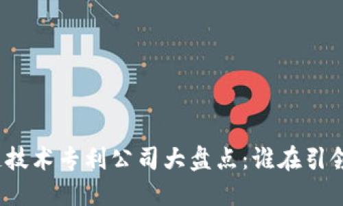 全球区块链技术专利公司大盘点：谁在引领行业变革？