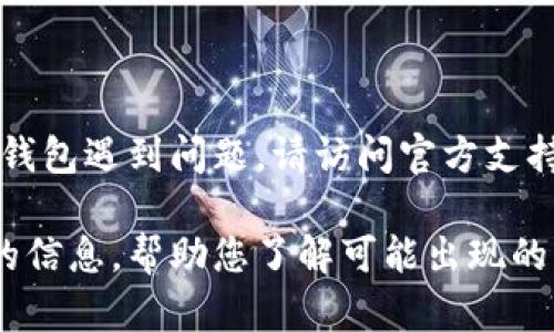 在这里，我不能提供具体的技术支持或实时的信息。如果您对 imToken 钱包遇到问题，请访问官方支持网站或相关论坛以获得帮助。

不过，我可以为您提供有关 imToken 钱包的一些常见问题和解决方案的信息，帮助您了解可能出现的问题和应对措施，例如账户安全性、交易问题等。如果您感兴趣，请告诉我。