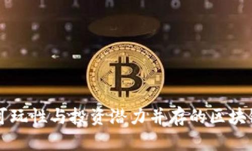 探索可玩性与投资潜力并存的区块链项目