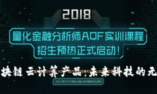 探索区块链云计算产品：未来科技的无限可能