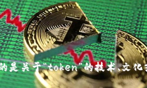 在为您的问题提供回答之前，首先需要明确“tokenim” 是一个您希望讨论的特定主题，还是您想创建与某个主题相关的名称？如果您考虑的是关于“token”的技术、文化或其他相关领域的讨论，以下是围绕“token”主题的一些理解和信息。请告知您希望了解的具体方向或问题，以便我为您提供更准确的信息。