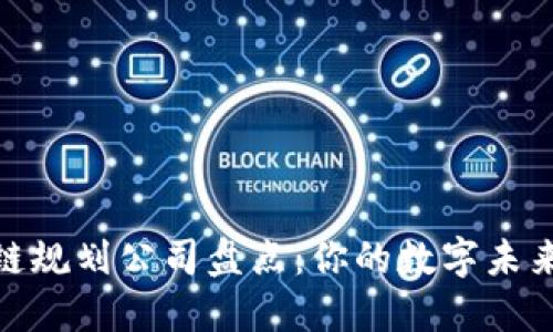 栖霞区区块链规划公司盘点：你的数字未来从这里起航