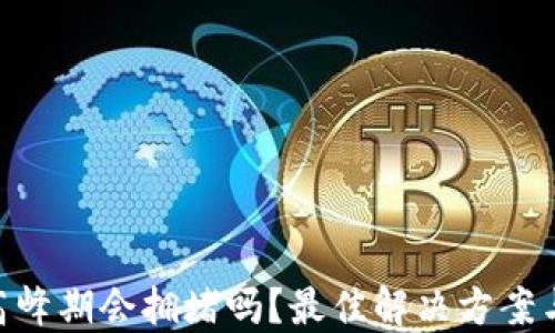 
imToken钱包在高峰期会拥堵吗？最佳解决方案与使用技巧大揭秘