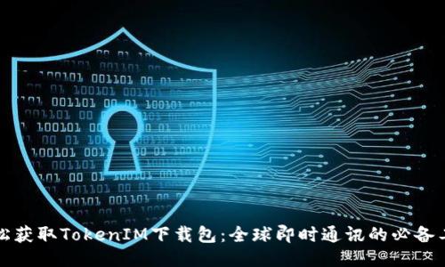 轻松获取TokenIM下载包：全球即时通讯的必备工具