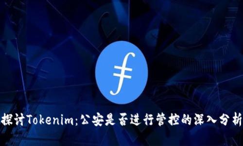探讨Tokenim：公安是否进行管控的深入分析