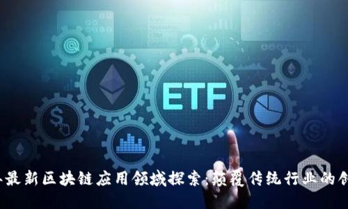 2023年最新区块链应用领域探索：颠覆传统行业的创新实践