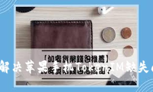 如何解决苹果手机TokenIM缺失问题？