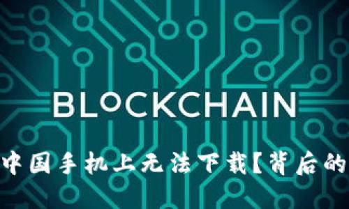 Tokenim为何在中国手机上无法下载？背后的原因与解决方案