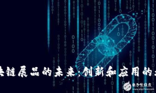 私人区块链展品的未来：创新和应用的无限可能