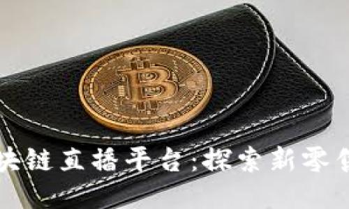 京东区块链直播平台：探索新零售的未来