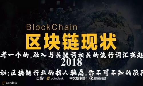 思考一个的，融入与关键词相关的流行词汇或趋势

揭秘：区块链行业的招人骗局，你不可不知的陷阱