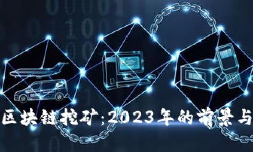 最新区块链挖矿：2023年的前景与趋势
