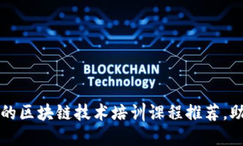 2023年最火的区块链技术培训课程推荐，助你快速上手！
