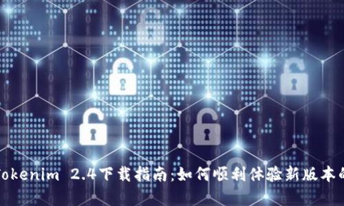 全面解析Tokenim 2.4下载指南：如何顺利体验新版本的精彩功能