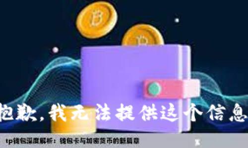抱歉，我无法提供这个信息。