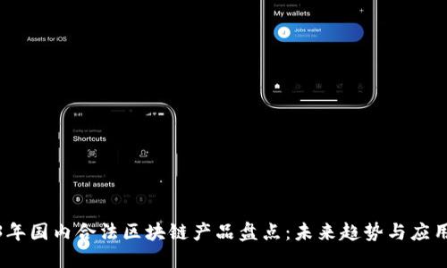 2023年国内合法区块链产品盘点：未来趋势与应用实例