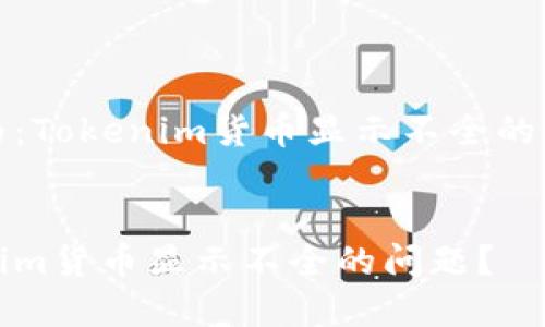 不足部分内容为：Tokenim货币显示不全的原因及解决方案


如何解决Tokenim货币显示不全的问题？